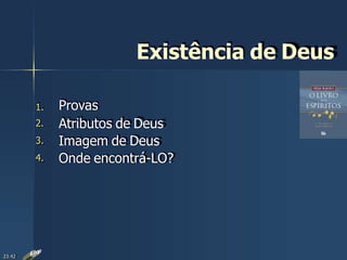 1.
2.
3.
4.
Existência de Deus
Provas
Atributos de Deus
Imagem de Deus
Onde encontrá-LO?
23:42
 