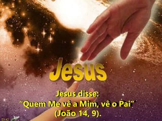 Jesus disse:
“Quem Me vê a Mim, vê o Pai”
(João 14, 9).
23:42
 