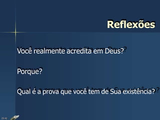Reflexões
Você realmente acredita em Deus?
Porque?
Qual é a prova que você tem de Sua existência?
23:42
 