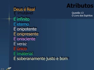Deus é Real
Questão 13
O Livro dos Espíritos
É infinito
É eterno
É onipotente
É onipresente
É onisciente
É veraz
É único
É imaterial
É soberanamente justo e bom
23:42
 