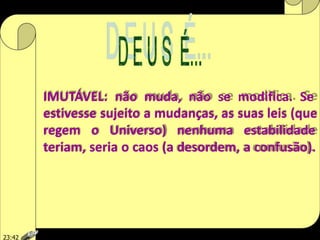 IMUTÁVEL: não muda, não se modifica. Se
estivesse sujeito a mudanças, as suas leis (que
regem o Universo) nenhuma estabilidade
teriam, seria o caos (a desordem, a confusão).
23:42
 