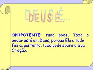 ONIPOTENTE: tudo pode. Todo o
poder está em Deus, porque Ele a tudo
fez e, portanto, tudo pode sobre a Sua
Criação.
23:42
 