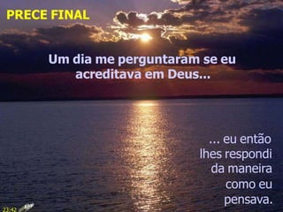 Um dia me perguntaram se eu
acreditava em Deus...
... eu então
lhes respondi
da maneira
como eu
pensava.
PRECE FINAL
23:42
 