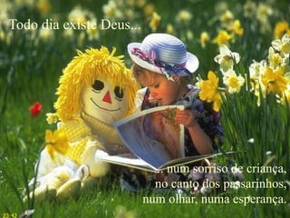 Todo dia existe Deus...
... num sorriso de criança,
no canto dos passarinhos,
num olhar, numa esperança.
23:42
 