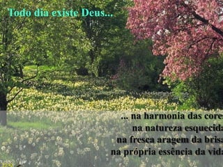 ... na harmonia das cores
na natureza esquecida
na fresca aragem da brisa
na própria essência da vida
Todo dia existe Deus...
23:42
 