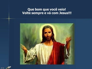Que bom que você veio!
Volte sempre e vá com Jesus!!!
23:42
 