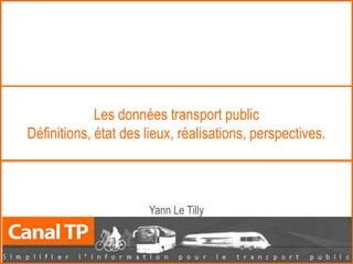 Les données transport public
Définitions, état des lieux, réalisations, perspectives.



                      Yann Le Tilly
 