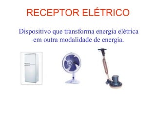 RECEPTOR ELÉTRICO
Dispositivo que transforma energia elétrica
    em outra modalidade de energia.
 
