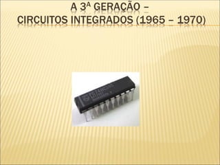 A 3A GERAÇÃO –
CIRCUITOS INTEGRADOS (1965 – 1970)
 