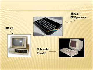 IBM PC
Sinclair
ZX Spectrum
Schneider
EuroPC
 