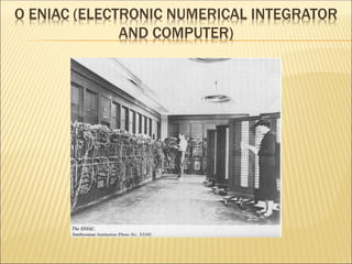 O ENIAC (ELECTRONIC NUMERICAL INTEGRATOR
AND COMPUTER)
 