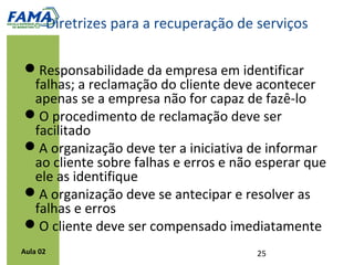 Gerenciamento da
                                qualidade em serviços
                                    Prof. Thiago Ianatoni
                                    ianatoni@gmail.com


          Referência:
          GRÖNROSS, Christian. Marketing: gerenciamento e serviços. 3ª ed. Rio de
          Janeiro: Elsevier/Campus, 2009. Cap. 4 e 5.




Aula 02
 