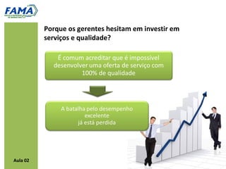 Porque os gerentes hesitam em investir em
          serviços e qualidade?




Aula 02
 