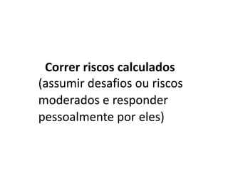 Correr riscos calculados
(assumir desafios ou riscos
moderados e responder
pessoalmente por eles)
 