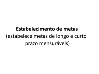 Estabelecimento de metas
(estabelece metas de longo e curto
prazo mensuráveis)
 