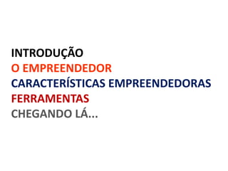 INTRODUÇÃO
O EMPREENDEDOR
CARACTERÍSTICAS EMPREENDEDORAS
FERRAMENTAS
CHEGANDO LÁ...
 
