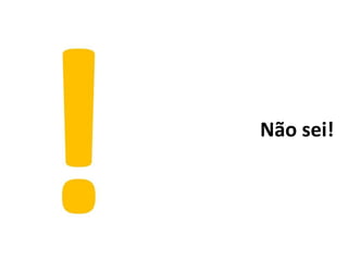Não sei!
 