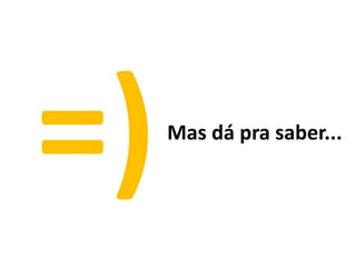 Mas dá pra saber...
 