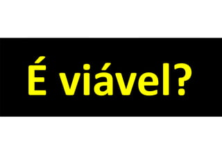 É viável?
 