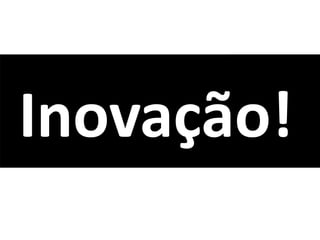 Inovação!
 