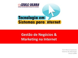Gestão de Negócios &
Marketing na Internet
Prof. Márcio Cavalcante
Sistemas de Informação
CEULS ULBRA
 