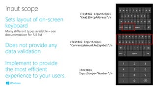 <TextBox InputScope=
"EmailSmtpAddress"/>
<TextBox InputScope=
"CurrencyAmountAndSymbol"/>
<TextBox
InputScope="Number"/>
 