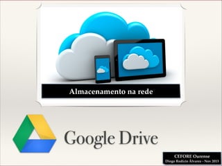 Almacenamento na rede

Google Drive
CEFORE Ourense!
Diego Rodicio Álvarez - Nov 2013

 