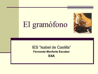 El gramófono IES “Isabel de Castilla” Fernando Monforte Escobar E4A 