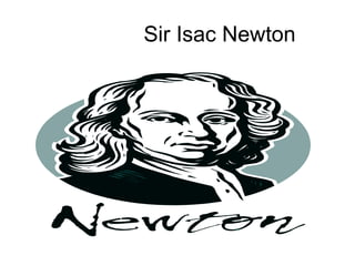 Sir Isac Newton

 