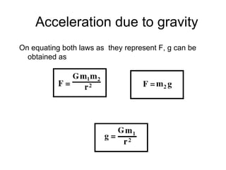 Acceleration due to gravity
On equating both laws as they represent F, g can be
obtained as

 
