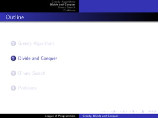 Greedy Algorithms
                      Divide and Conquer
                           Binary Search
                               Problems



Outline




  1   Greedy Algorithms

  2   Divide and Conquer

  3   Binary Search

  4   Problems



                  League of Programmers    Greedy, Divide and Conquer
 