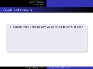 Greedy Algorithms
                   Divide and Conquer
                        Binary Search
                            Problems



Divide and Conquer




     Suppose P(n) is the problem we are trying to solve, of size n




                League of Programmers   Greedy, Divide and Conquer
 