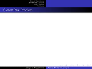 Greedy Algorithms
                 Divide and Conquer
                      Binary Search
                          Problems



ClosestPair Problem




              League of Programmers   Greedy, Divide and Conquer
 