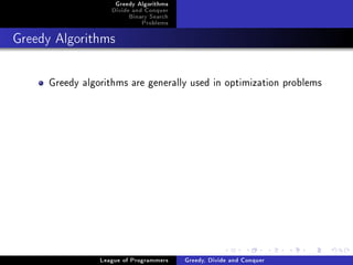 Greedy Algorithms
                   Divide and Conquer
                        Binary Search
                            Problems



Greedy Algorithms




     Greedy algorithms are generally used in optimization problems




                League of Programmers   Greedy, Divide and Conquer
 