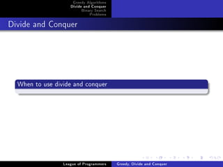 Greedy Algorithms
                    Divide and Conquer
                         Binary Search
                             Problems



Divide and Conquer




  When to use divide and conquer




                 League of Programmers   Greedy, Divide and Conquer
 