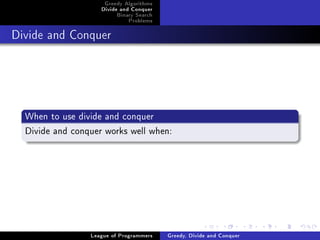 Greedy Algorithms
                    Divide and Conquer
                         Binary Search
                             Problems



Divide and Conquer




  When to use divide and conquer
  Divide and conquer works well when:




                 League of Programmers   Greedy, Divide and Conquer
 