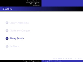 Greedy Algorithms
                      Divide and Conquer
                           Binary Search
                               Problems



Outline




  1   Greedy Algorithms

  2   Divide and Conquer

  3   Binary Search

  4   Problems



                  League of Programmers    Greedy, Divide and Conquer
 