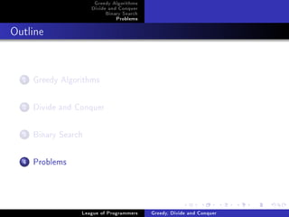 Greedy Algorithms
                      Divide and Conquer
                           Binary Search
                               Problems



Outline




  1   Greedy Algorithms

  2   Divide and Conquer

  3   Binary Search

  4   Problems



                  League of Programmers    Greedy, Divide and Conquer
 