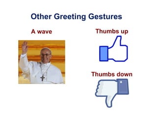 Other Greeting Gestures
A wave

Thumbs up

Thumbs down

 