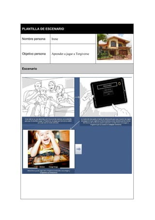 PLANTILLA DE ESCENARIO
Nombre persona

Irene

Objetivo persona

Aprender a jugar a Tergiverse

Escenario

 
