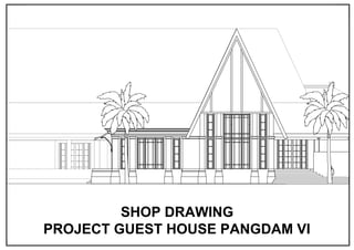 SHOP DRAWING
PROJECT GUEST HOUSE PANGDAM VI
 