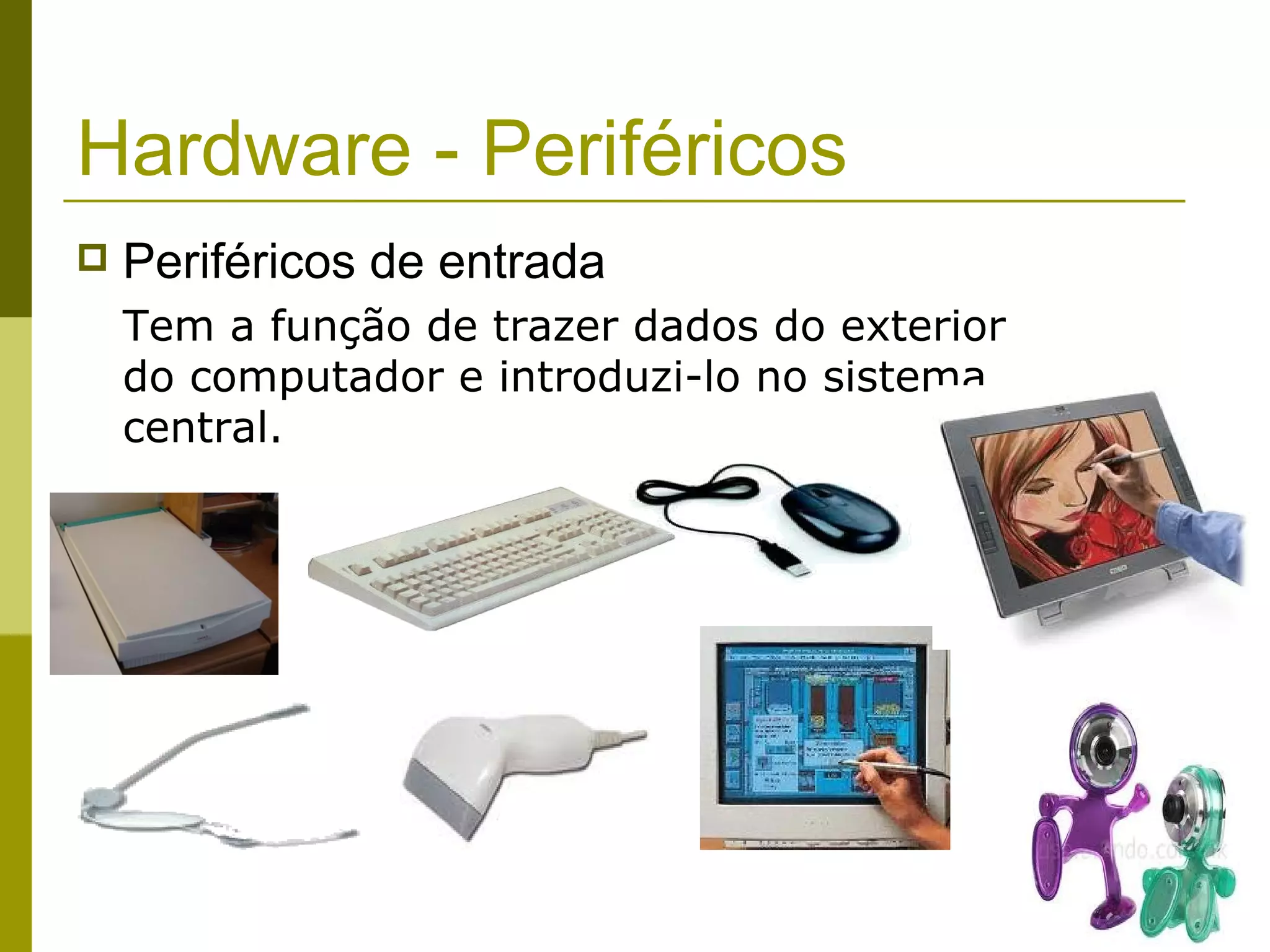 Hardware - Periféricos
   Periféricos de entrada
    Tem a função de trazer dados do exterior
    do computador e introduzi-lo no sistema
    central.
 