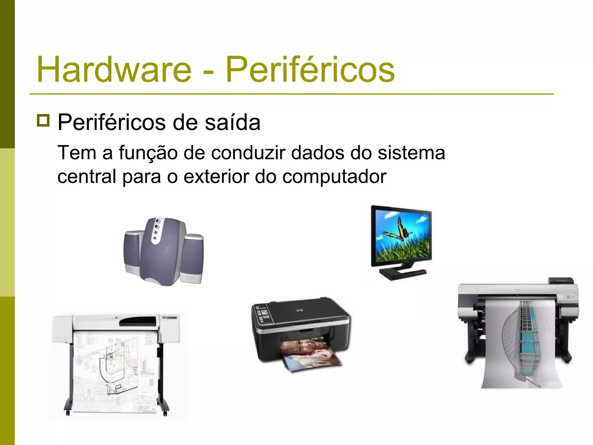 Hardware - Periféricos
   Periféricos de saída
    Tem a função de conduzir dados do sistema
    central para o exterior do computador
 