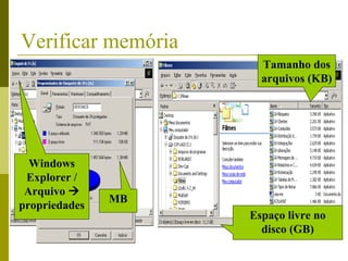 Verificar memória
                      Tamanho dos
                      arquivos (KB)




  Windows
 Explorer /
 Arquivo 
               MB
propriedades
                    Espaço livre no
                      disco (GB)
 