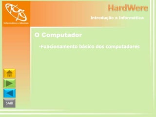 Introdução a Informática

O Computador
•Funcionamento básico dos computadores

SAIR

 