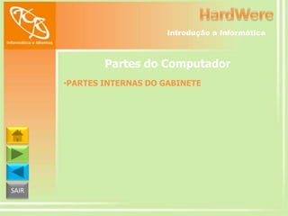 Introdução a Informática

Partes do Computador
•PARTES INTERNAS DO GABINETE

SAIR

 