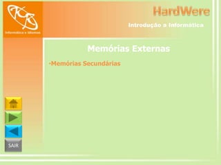 Introdução a Informática

Memórias Externas
•Memórias Secundárias

SAIR

 