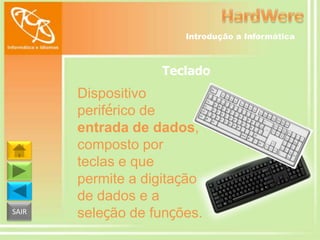 Introdução a Informática

Teclado

SAIR

Dispositivo
periférico de
entrada de dados,
composto por
teclas e que
permite a digitação
de dados e a
seleção de funções.

 