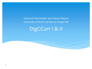 DigCCurr I & II
School of Information and Library Science
University of North Carolina at Chapel Hill
17
 