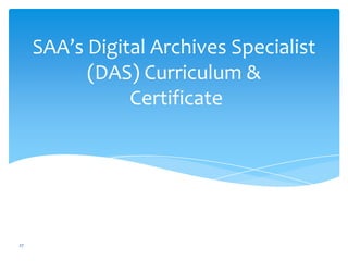SAA’s Digital Archives Specialist
(DAS) Curriculum &
Certificate
27
 